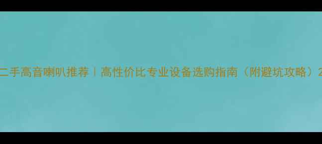 图片 二手高音喇叭推荐｜高性价比专业设备选购指南（附避坑攻略）2