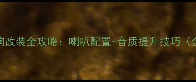 图片 五菱之光S音响改装全攻略：喇叭配置+音质提升技巧（含选购清单）2