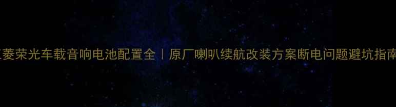 图片 五菱荣光车载音响电池配置全｜原厂喇叭续航改装方案断电问题避坑指南1