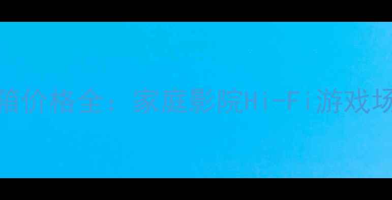 图片 亚特兰大音箱价格全：家庭影院Hi-Fi游戏场景选购指南