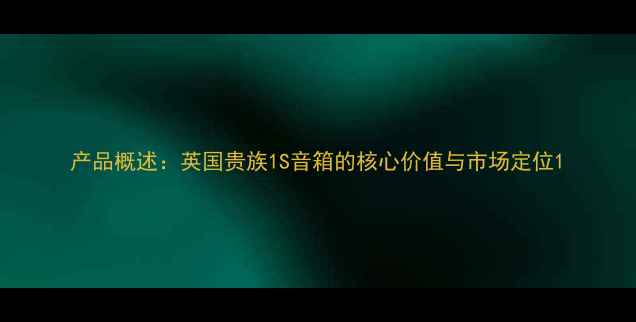 图片 产品概述：英国贵族1S音箱的核心价值与市场定位1
