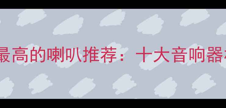 图片 人声还原度最高的喇叭推荐：十大音响器材选购指南1