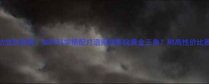 图片 从音源功放到音箱：如何科学搭配打造家庭影院黄金三角？附高性价比器材推荐