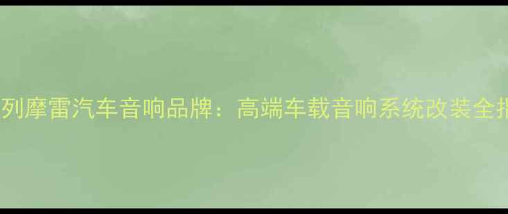 图片 以色列摩雷汽车音响品牌：高端车载音响系统改装全指南2
