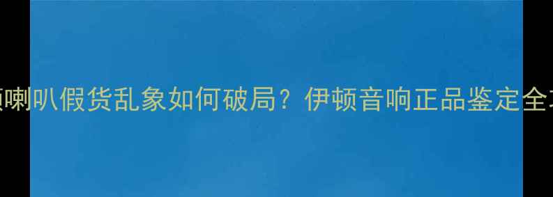 图片 伊顿喇叭假货乱象如何破局？伊顿音响正品鉴定全攻略