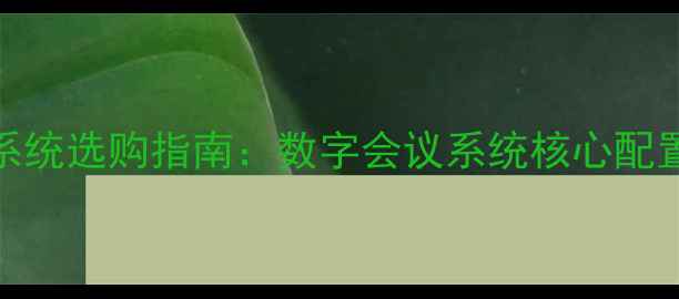 图片 会议室音响系统选购指南：数字会议系统核心配置与品牌推荐