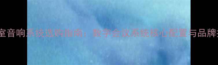 图片 会议室音响系统选购指南：数字会议系统核心配置与品牌推荐1