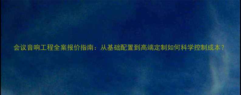 图片 会议音响工程全案报价指南：从基础配置到高端定制如何科学控制成本？