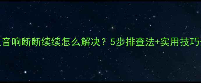 图片 会议音响断断续续怎么解决？5步排查法+实用技巧分享