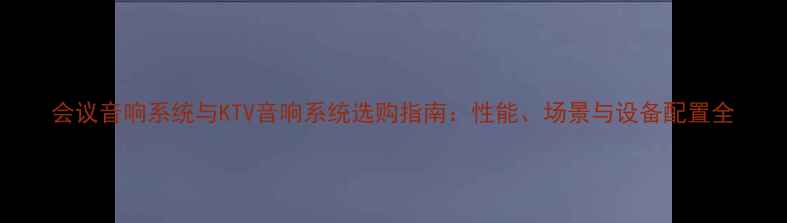 图片 会议音响系统与KTV音响系统选购指南：性能、场景与设备配置全
