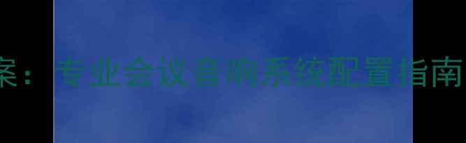 图片 会议音响设备全套方案：专业会议音响系统配置指南，高清音效+品牌推荐