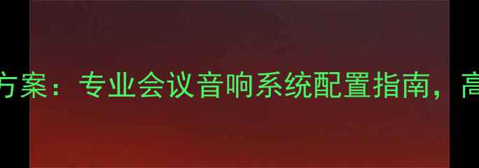 图片 会议音响设备全套方案：专业会议音响系统配置指南，高清音效+品牌推荐1