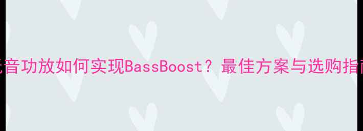 图片 低音功放如何实现BassBoost？最佳方案与选购指南