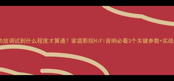 图片 低音功放调试到什么程度才算通？家庭影院HiFi音响必看3个关键参数+实战指南2