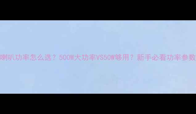 图片 低音喇叭功率怎么选？500W大功率VS50W够用？新手必看功率参数全！