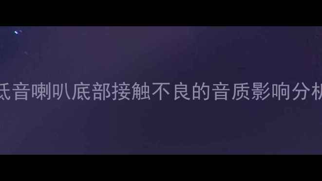 图片 低音喇叭底部接触不良的音质影响分析