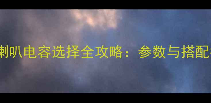 图片 低音喇叭电容选择全攻略：参数与搭配指南1