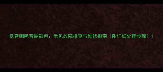 图片 低音喇叭音圈鼓包：常见故障排查与维修指南（附详细处理步骤）1