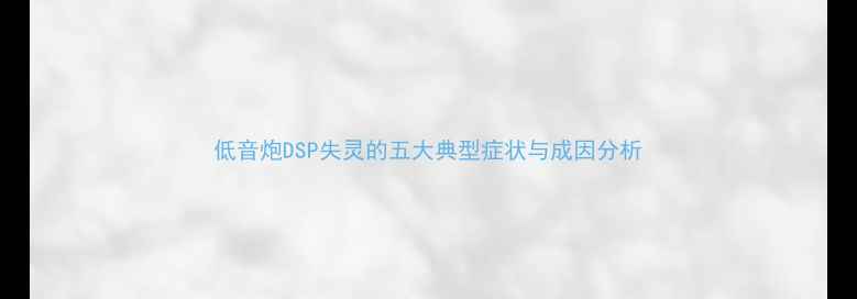 图片 低音炮DSP失灵的五大典型症状与成因分析