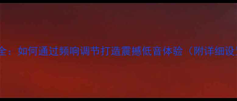 图片 低音炮EQ全：如何通过频响调节打造震撼低音体验（附详细设置指南）1