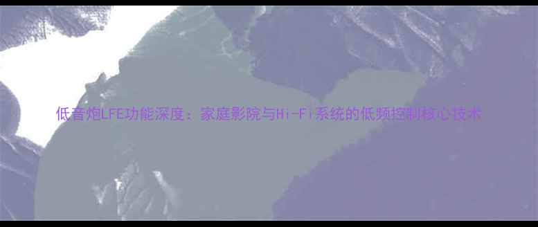 图片 低音炮LFE功能深度：家庭影院与Hi-Fi系统的低频控制核心技术