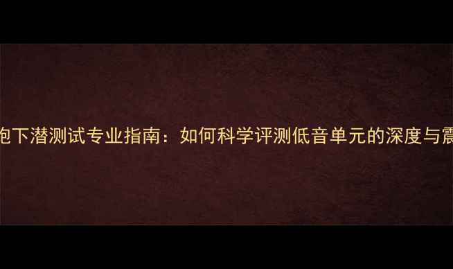 图片 低音炮下潜测试专业指南：如何科学评测低音单元的深度与震撼力