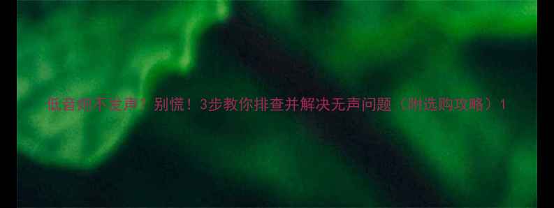 图片 低音炮不发声？别慌！3步教你排查并解决无声问题（附选购攻略）1