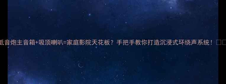 图片 低音炮主音箱+吸顶喇叭=家庭影院天花板？手把手教你打造沉浸式环绕声系统！🎵🔊