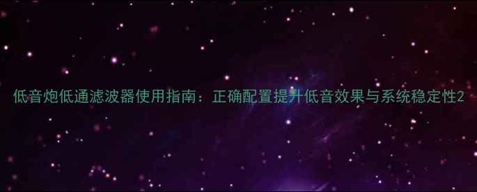 图片 低音炮低通滤波器使用指南：正确配置提升低音效果与系统稳定性2