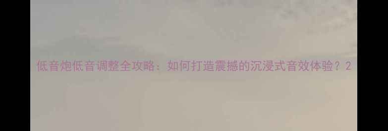 图片 低音炮低音调整全攻略：如何打造震撼的沉浸式音效体验？2