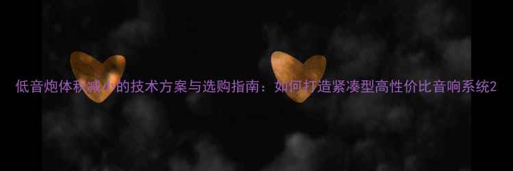 图片 低音炮体积减小的技术方案与选购指南：如何打造紧凑型高性价比音响系统2
