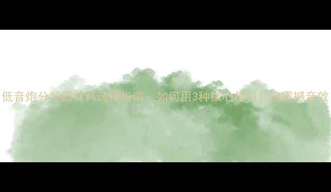 图片 低音炮分频器材料选择指南：如何用3种核心材料打造震撼音效