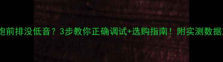 图片 低音炮前排没低音？3步教你正确调试+选购指南！附实测数据对比1