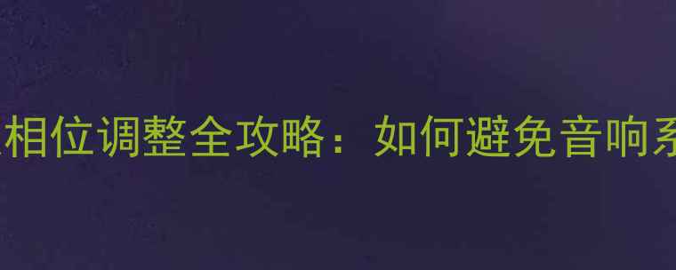 图片 低音炮前门喇叭相位调整全攻略：如何避免音响系统音质翻车？1