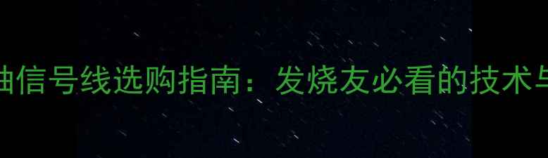 图片 低音炮同轴信号线选购指南：发烧友必看的技术与避坑指南