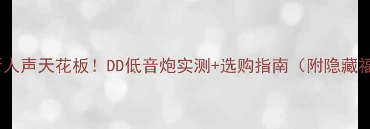 图片 低音炮听人声天花板！DD低音炮实测+选购指南（附隐藏福利）🎵1