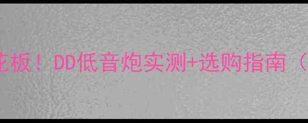 图片 低音炮听人声天花板！DD低音炮实测+选购指南（附隐藏福利）🎵2