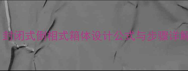 图片 低音炮容积计算全攻略：封闭式倒相式箱体设计公式与步骤详解（附声学参数对照表）2