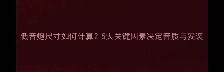 图片 低音炮尺寸如何计算？5大关键因素决定音质与安装
