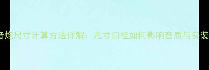图片 低音炮尺寸计算方法详解：几寸口径如何影响音质与安装？1