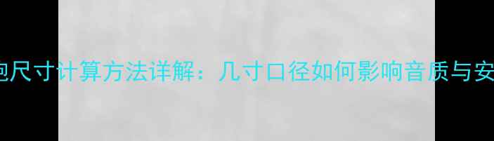 图片 低音炮尺寸计算方法详解：几寸口径如何影响音质与安装？2