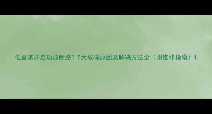 图片 低音炮开启功放断路？5大故障原因及解决方法全（附维修指南）1
