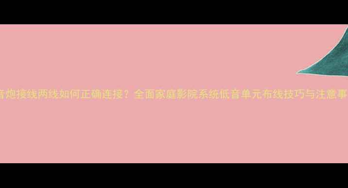 图片 低音炮接线两线如何正确连接？全面家庭影院系统低音单元布线技巧与注意事项1