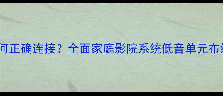 图片 低音炮接线两线如何正确连接？全面家庭影院系统低音单元布线技巧与注意事项2