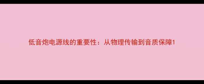 图片 低音炮电源线的重要性：从物理传输到音质保障1