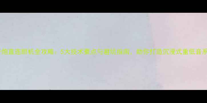 图片 低音炮直连胆机全攻略：5大技术要点与避坑指南，助你打造沉浸式重低音系统2