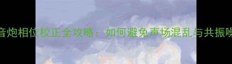 图片 低音炮相位校正全攻略：如何避免声场混乱与共振噪音