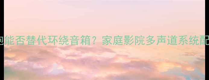 图片 低音炮能否替代环绕音箱？家庭影院多声道系统配置全1