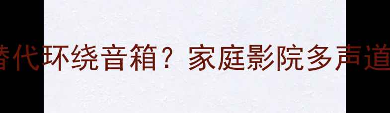 图片 低音炮能否替代环绕音箱？家庭影院多声道系统配置全2