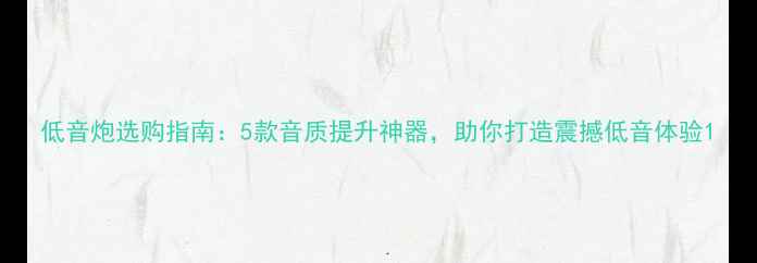 图片 低音炮选购指南：5款音质提升神器，助你打造震撼低音体验1